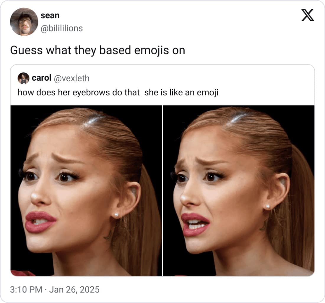sean @bilililions Guess what they based emojis on carol @vexleth how does her eyebrows do that she is like an emoji 3:10 PM • Jan 26, 2025 X