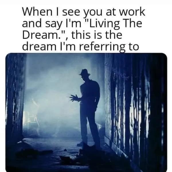 When I see you at work and say I'm "Living The Dream.", this is the dream I'm referring to