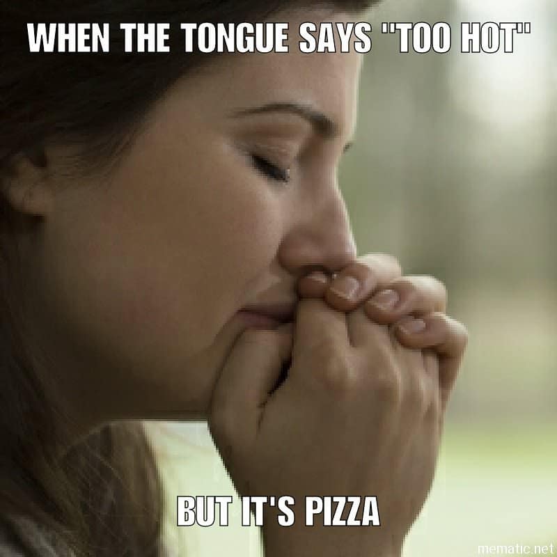 WHEN THE TONGUE SAYS "TOO HOT" BUT IT'S PIZZA mematic.net