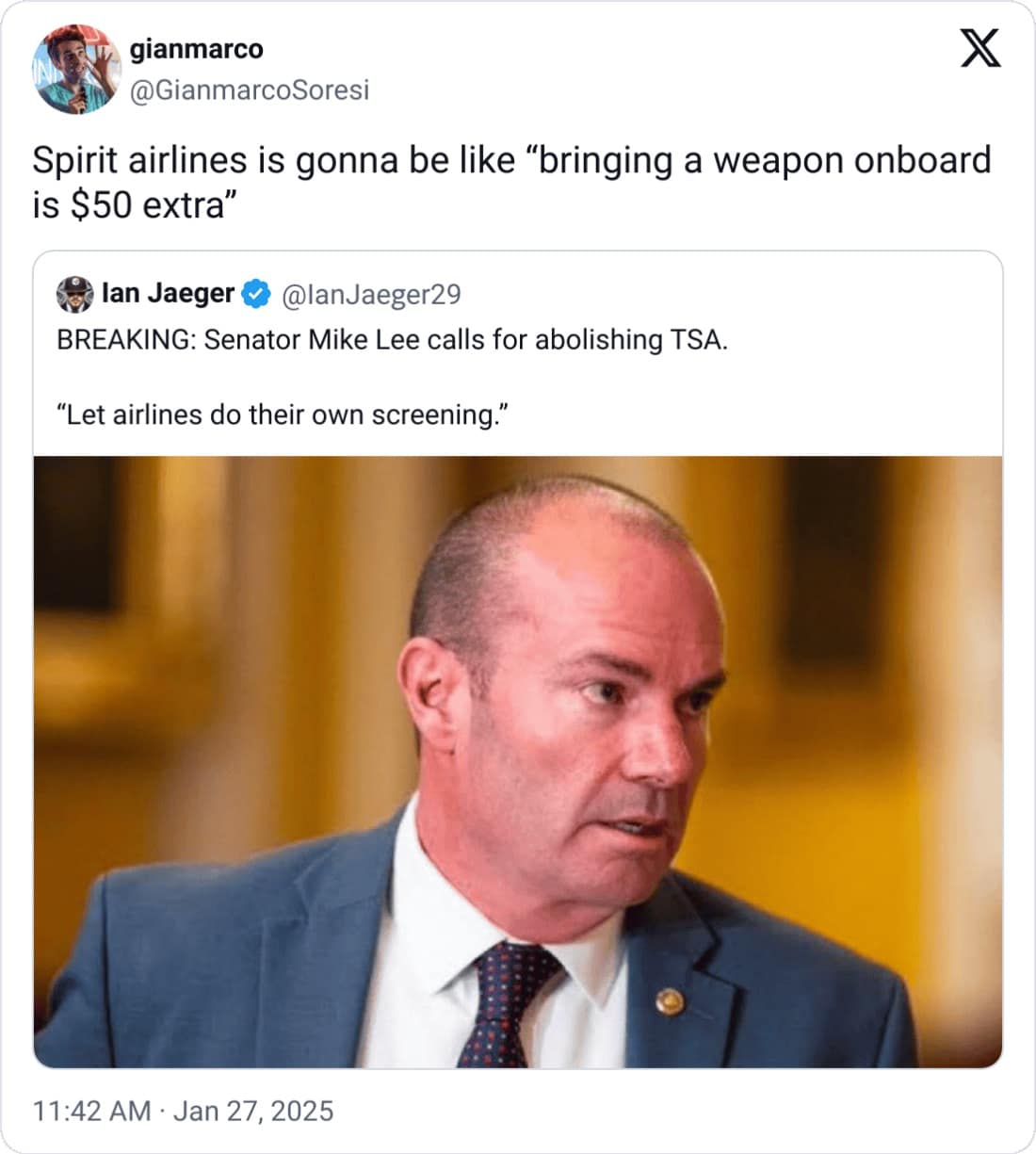 gianmarco @GianmarcoSoresi X Spirit airlines is gonna be like "bringing a weapon onboard is $50 extra" lan Jaeger @lanJaeger29 BREAKING: Senator Mike Lee calls for abolishing TSA. "Let airlines do their own screening." 11:42 AM • Jan 27, 2025
