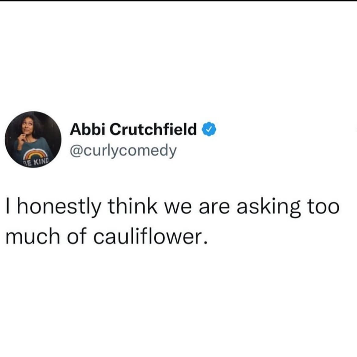 Abbi Crutchfield © @curlycomedy BE KIND I honestly think we are asking too much of cauliflower.