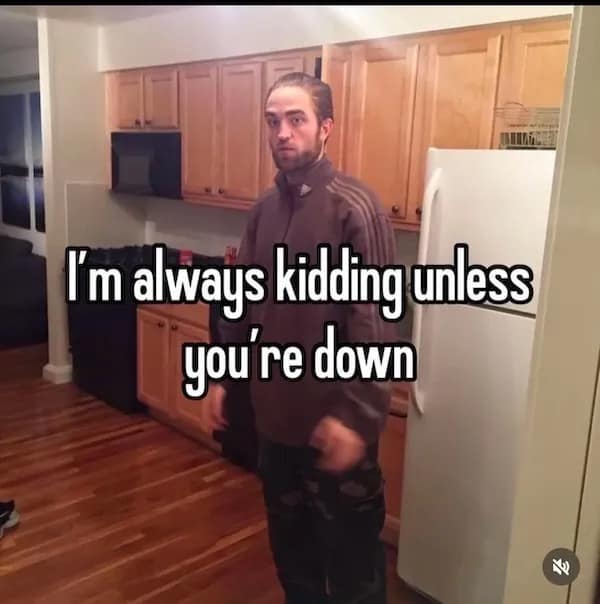 I'm always kidding unless you're down