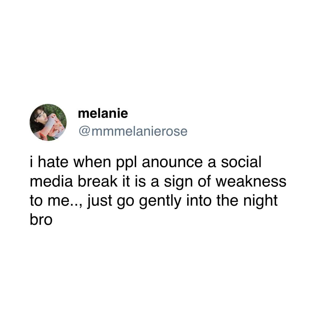 melanie @mmmelanierose i hate when ppl anounce a social media break it is a sign of weakness to me.., just go gently into the night bro