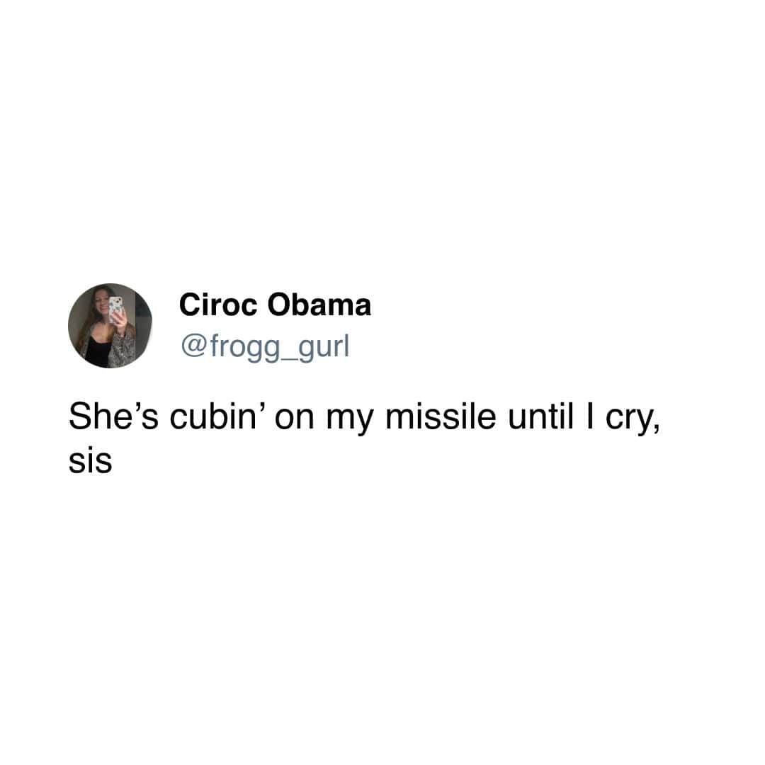 Ciroc Obama @frogg_gurl She's cubin' on my missile until I cry, sis