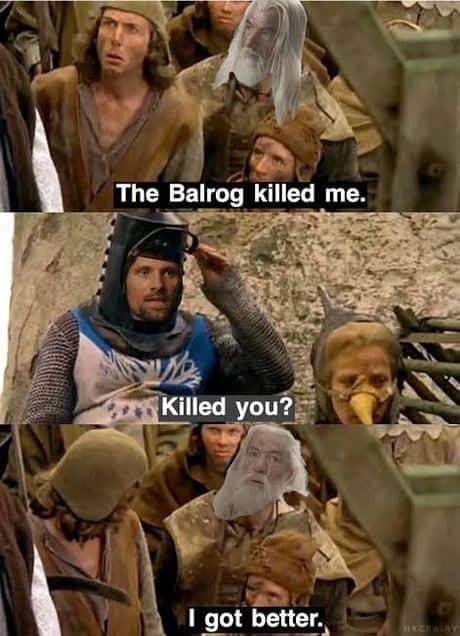 The Balrog killed me. Killed you? I got better.