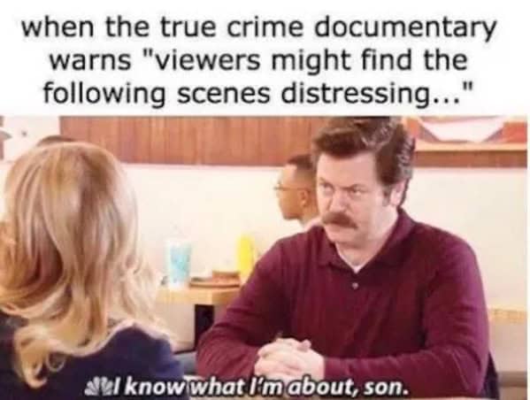 when the true crime documentary warns "viewers might find the following scenes distressing..." all know what lim about, son.