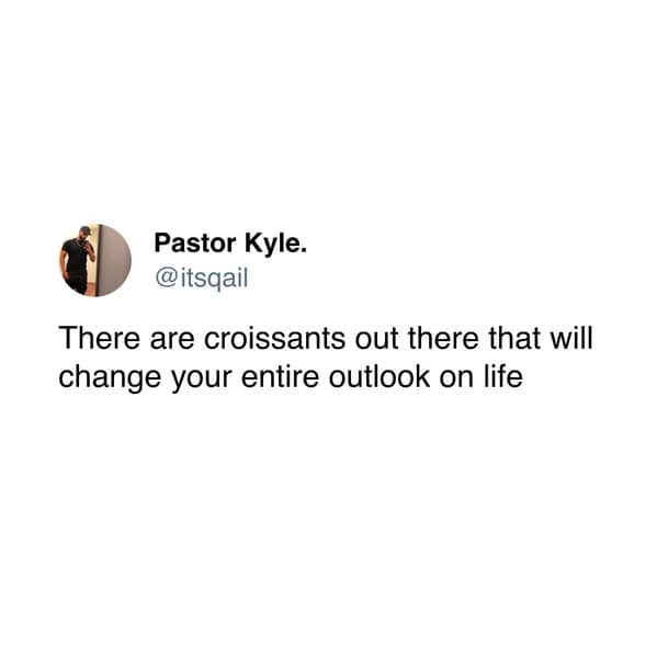 There are croissants out there that will change your entire outlook on life