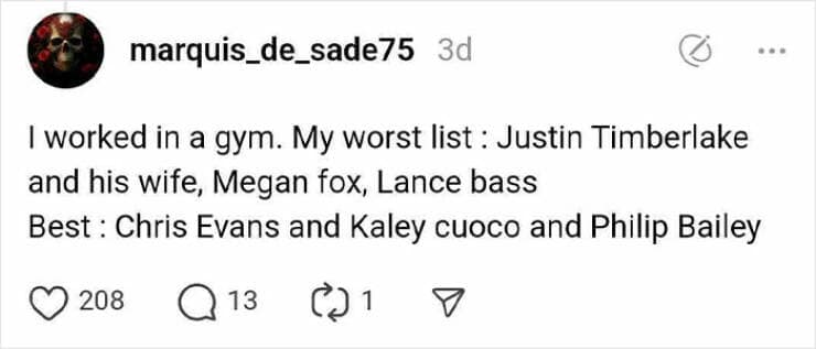 worked in a gym. My worst list : Justin Timberlake and his wife, Megan fox, Lance bass Best : Chris Evans and Kaley cuoco and Philip Bailey