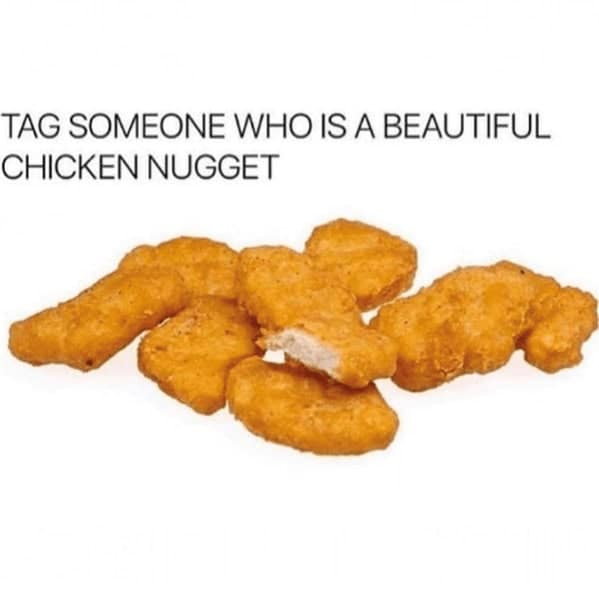 TAG SOMEONE WHO IS A BEAUTIFUL CHICKEN NUGGET