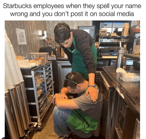 Starbucks employees when they spell your name wrong and you don't post it on social media