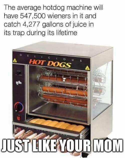 The average hotdog machine will have 547,500 wieners in it and catch 4,277 gallons of juice in its trap during its lifetime с o HOT DOGS JUST LIKE YOUR MOM
