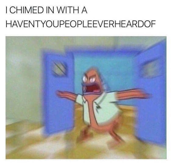 |CHIMED IN WITH A HAVENTYOUPEOPLEEVERHEARDOF