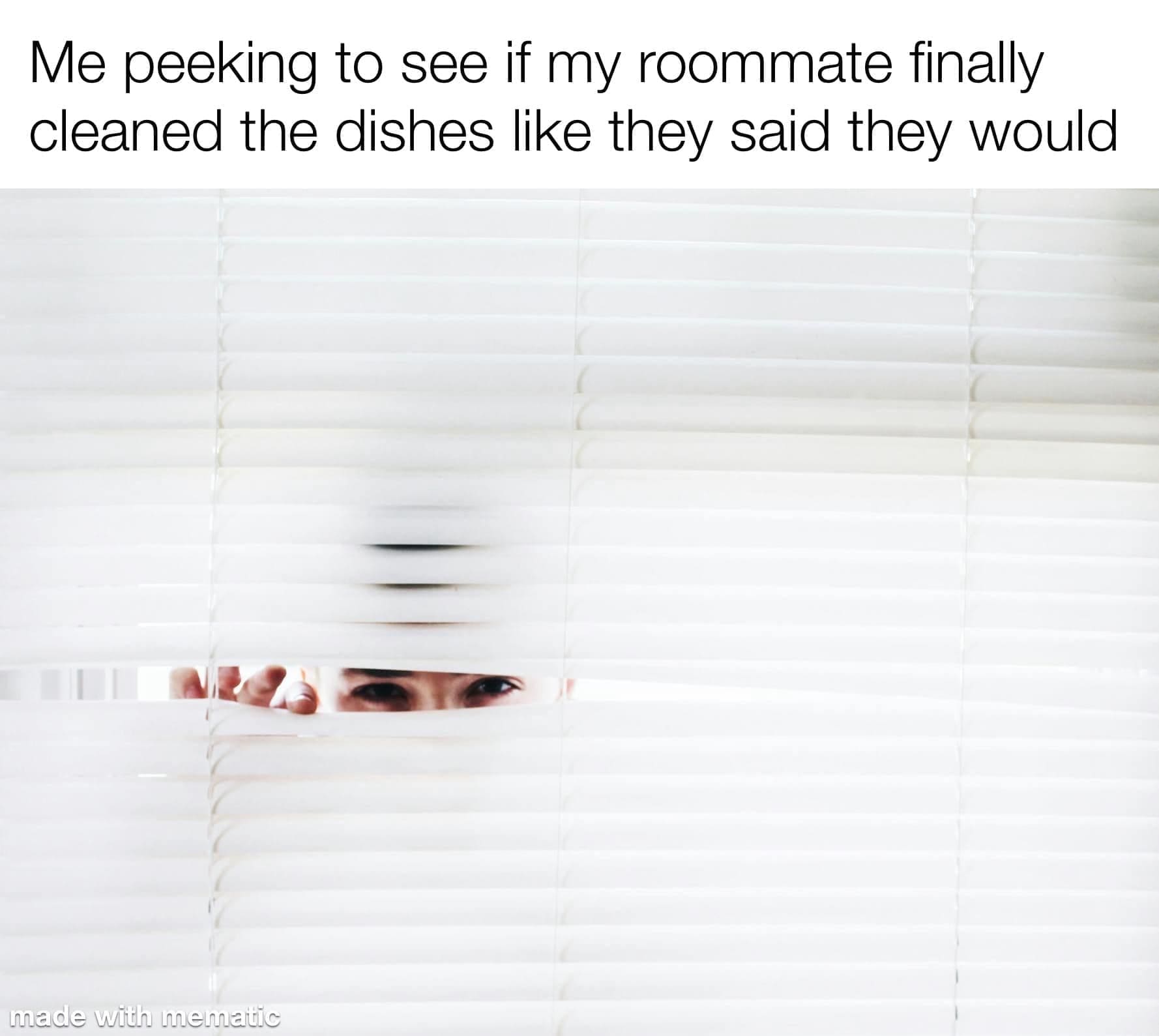 Me peeking to see if my roommate finally cleaned the dishes like they said they would made with mematic