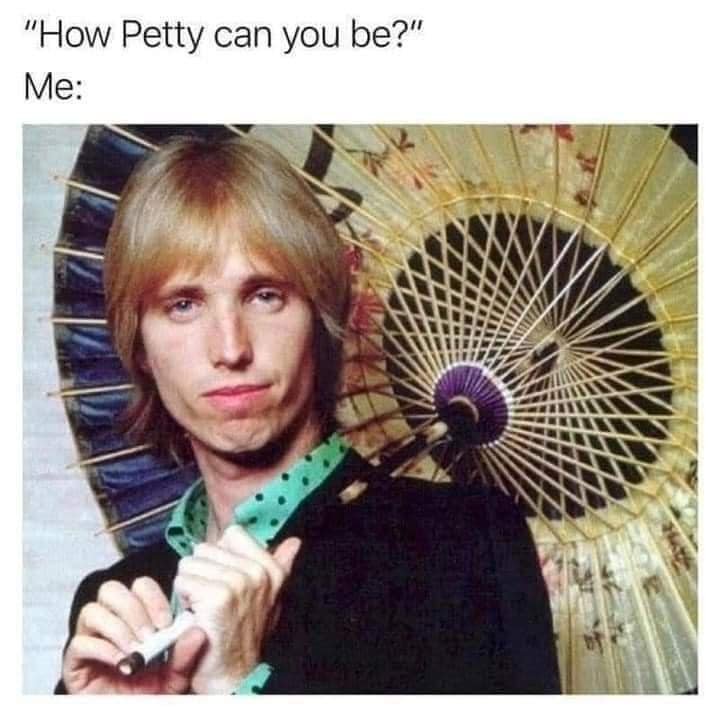 "How Petty can you be?" Me: