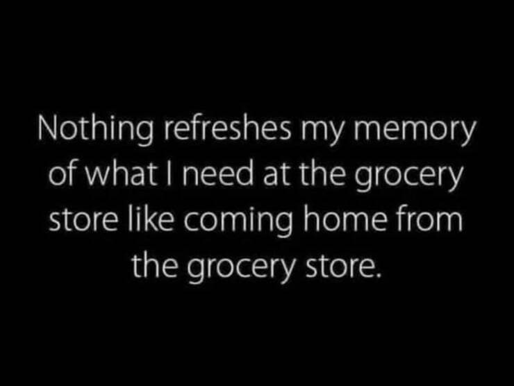 Nothing refreshes my memory of what I need at the grocery store like coming home from the grocery store.