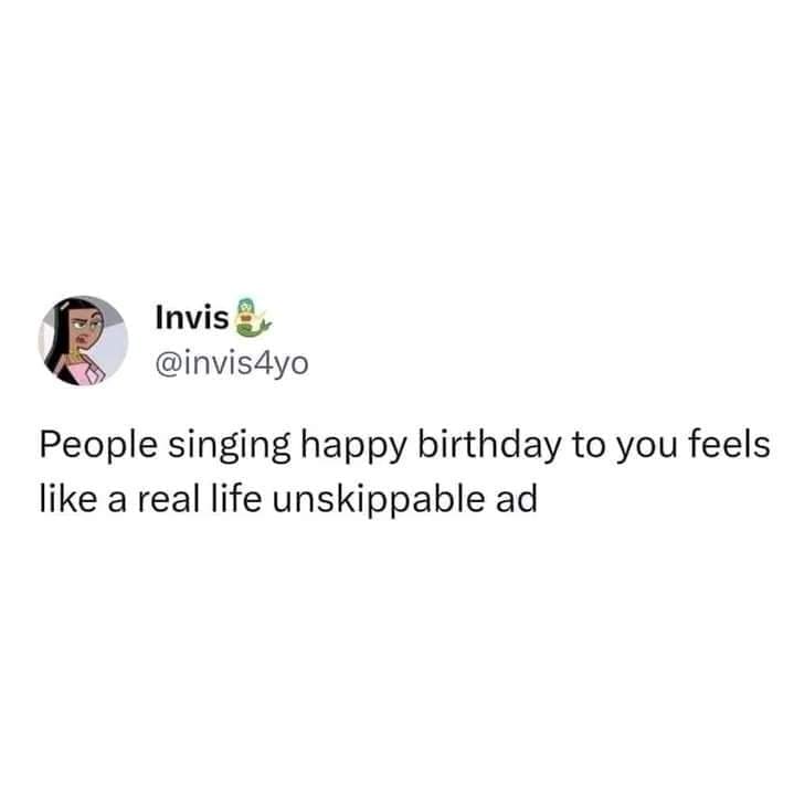 Invis & @invis4yo People singing happy birthday to you feels like a real life unskippable ad