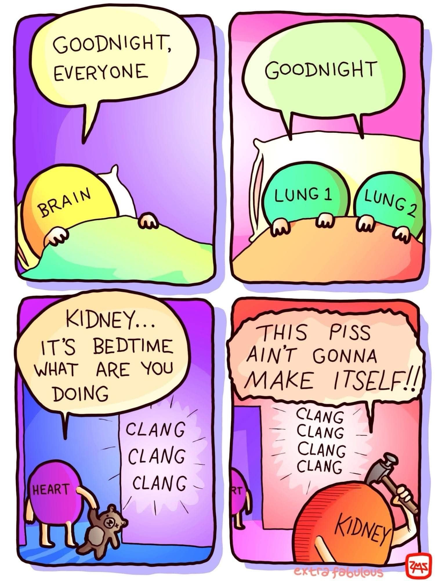 GOODNIGHT, EVERYONE BRAIN KIDNEY.. IT'S BEDTIME WHAT ARE YOU DOING HEART CLANG CLANG CLANG GOODNIGHT LUNG 1 LUNG 2 THIS PISS AINT GONNA MAKE ITSELF!! CLANG CLANG CLANG CLANG KIDNEY extra fabulous 245