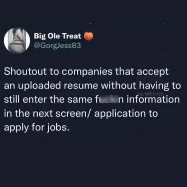 Big Ole Treat @GorgJess83 Shoutout to companies that accept an uploaded resume without having to still enter the same fu n information in the next screen/ application to apply for jobs.