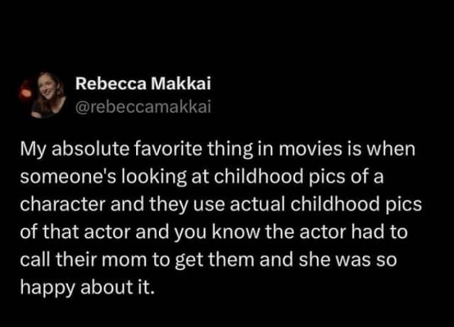 Rebecca Makkai @rebeccamakkai My absolute favorite thing in movies is when someone's looking at childhood pics of a character and they use actual childhood pics of that actor and you know the actor had to call their mom to get them and she was so happy about it.