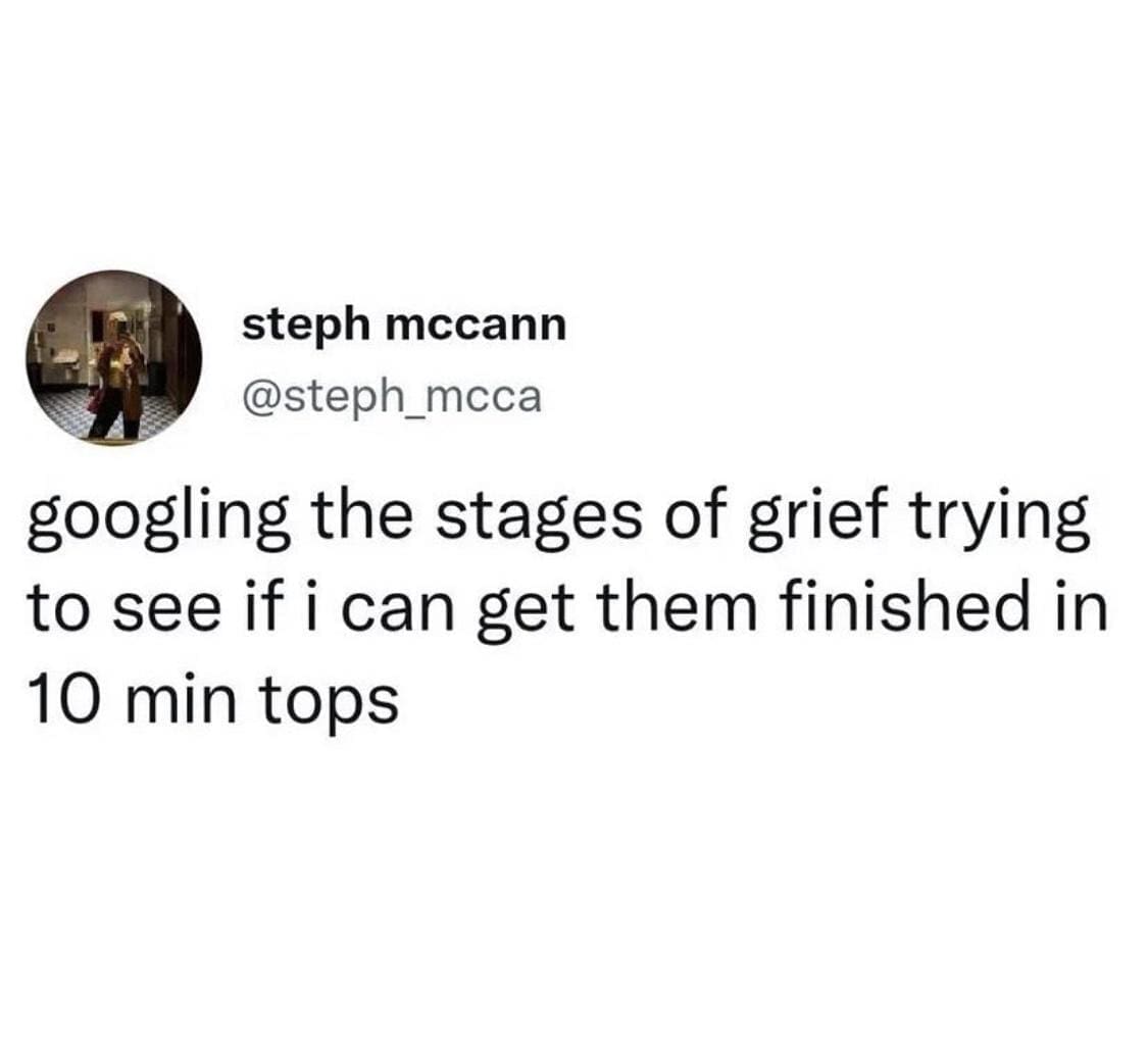 steph mccann @steph_mcca googling the stages of grief trying to see if i can get them finished in 10 min tops