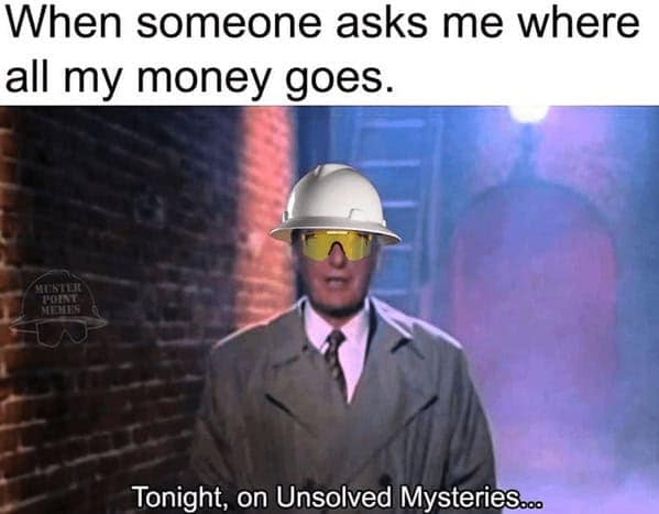 When someone asks me where all my money goes. МЕНКУ Tonight, on Unsolved MysterieS...