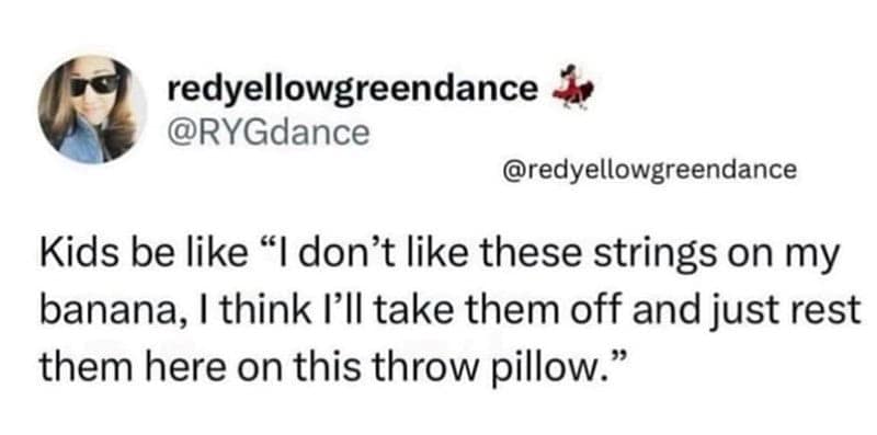 Kids be like "I don't like these strings on my banana, I think I'll take them off and just rest them here on this throw pillow."