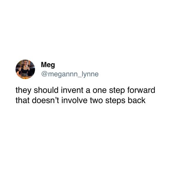 they should invent a one step forward that doesn't involve two steps back