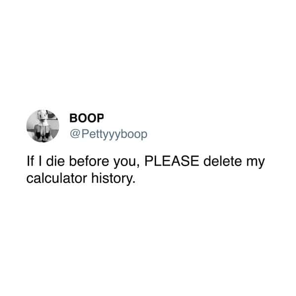 If I die before you, PLEASE delete my calculator history.