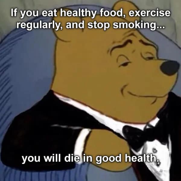 If you eat healthy food, exercise regularly, and stop smoking... you will die in good health,