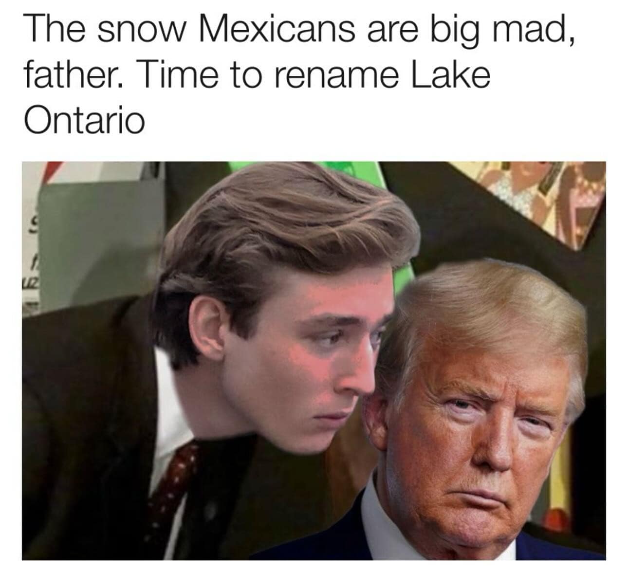 The snow Mexicans are big mad, father. Time to rename Lake Ontario