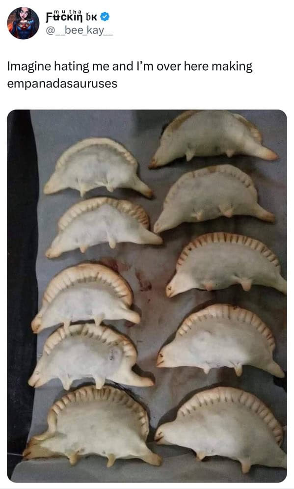 Imagine hating me and I'm over here making empanadasauruses