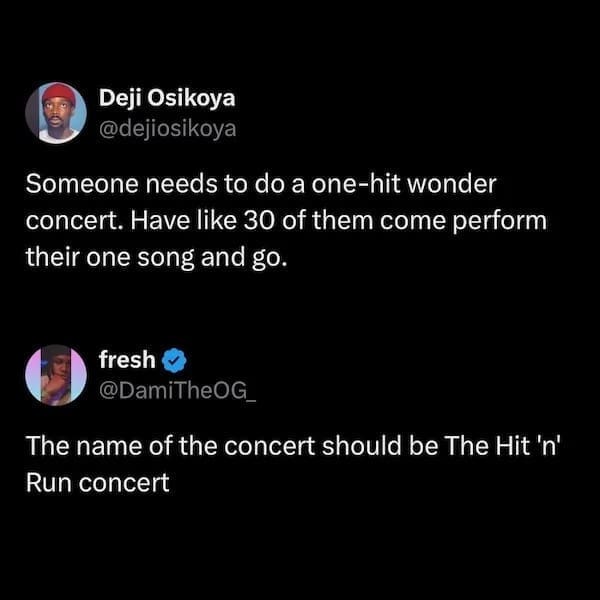 Someone needs to do a one-hit wonder concert. Have like 30 of them come perform their one song and go.