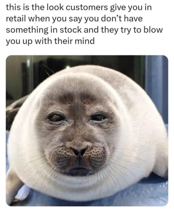 this is the look customers give you in retail when you say you don't have something in stock and they try to blow you up with their mind