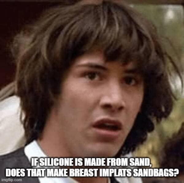 IF SILICONE IS MADE FROM SAND DOES THAT MAKE BREAST IMPLATS SANDBAGS?