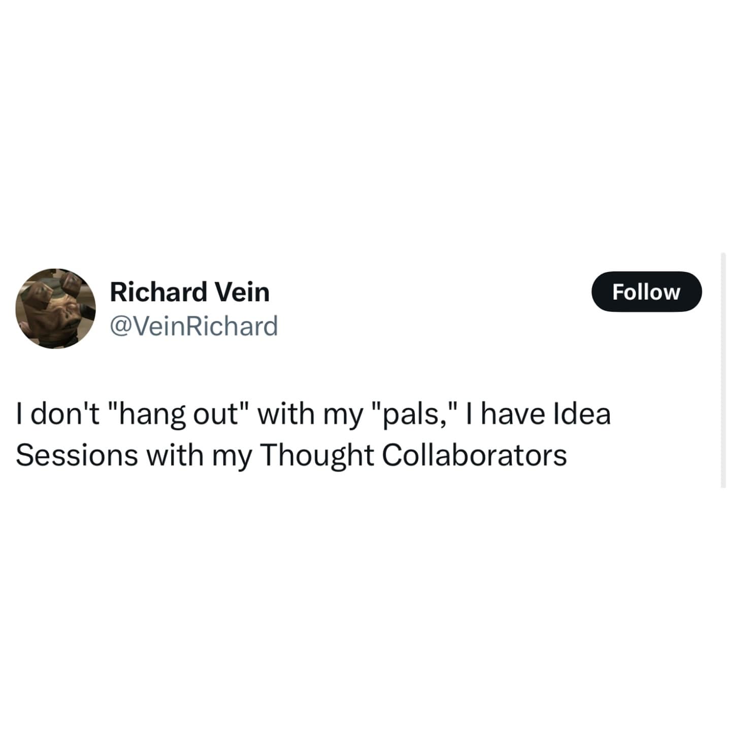 I don't "hang out" with my "pals," I have Idea Sessions with my Thought Collaborators