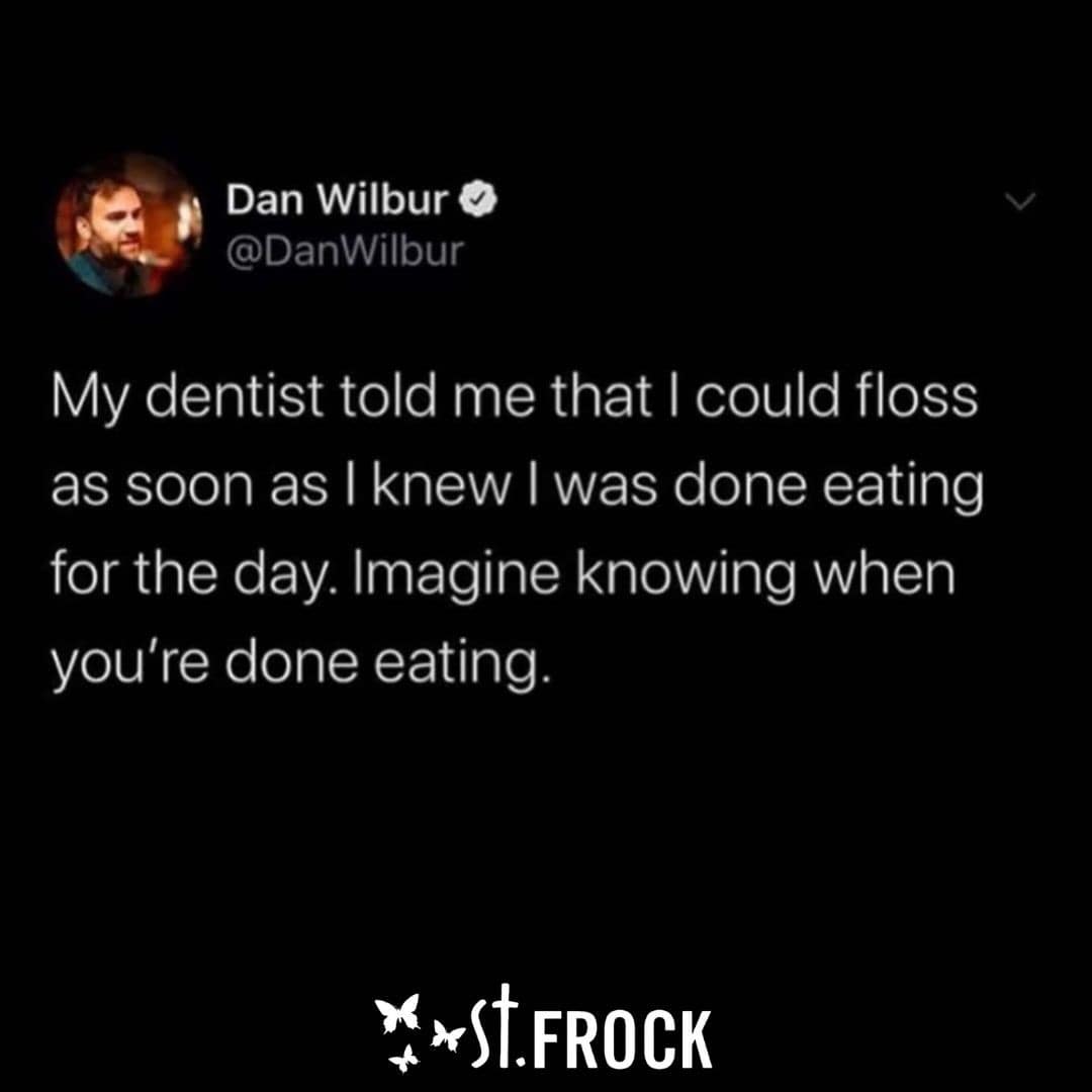 My dentist told me that I could floss as soon as I knew I was done eating for the day. Imagine knowing when you're done eating.