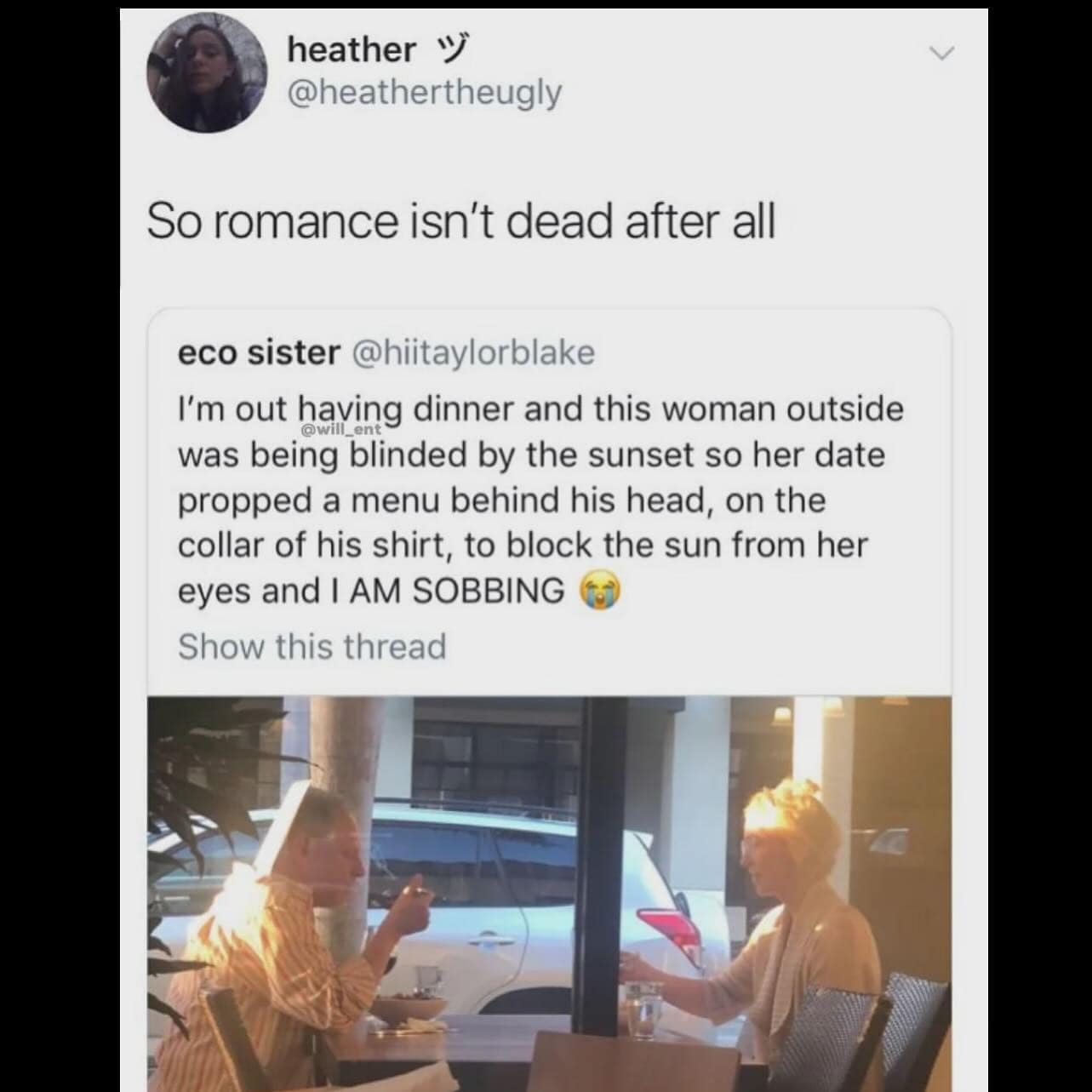 I'm out having dinner and this woman outside was being blinded by the sunset so her date propped a menu behind his head, on the collar of his shirt, to block the sun from her eyes and I AM SOBBING