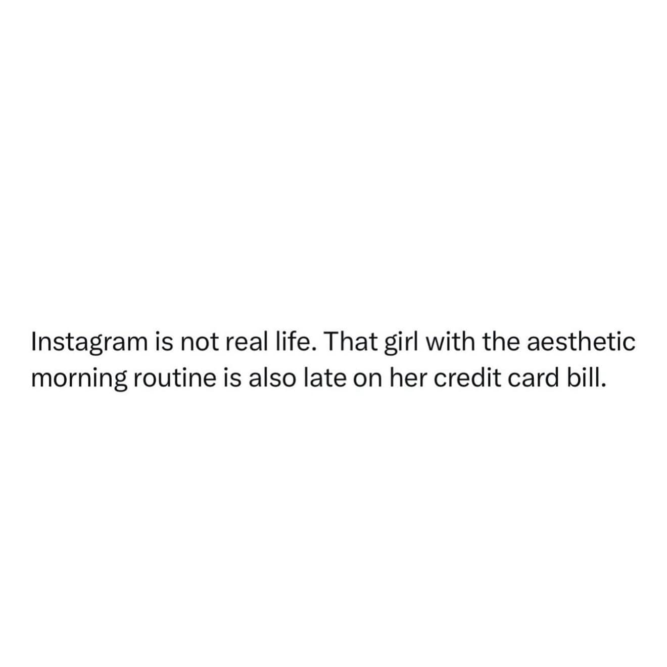 Instagram is not real life. That girl with the aesthetic morning routine is also late on her credit card bill.