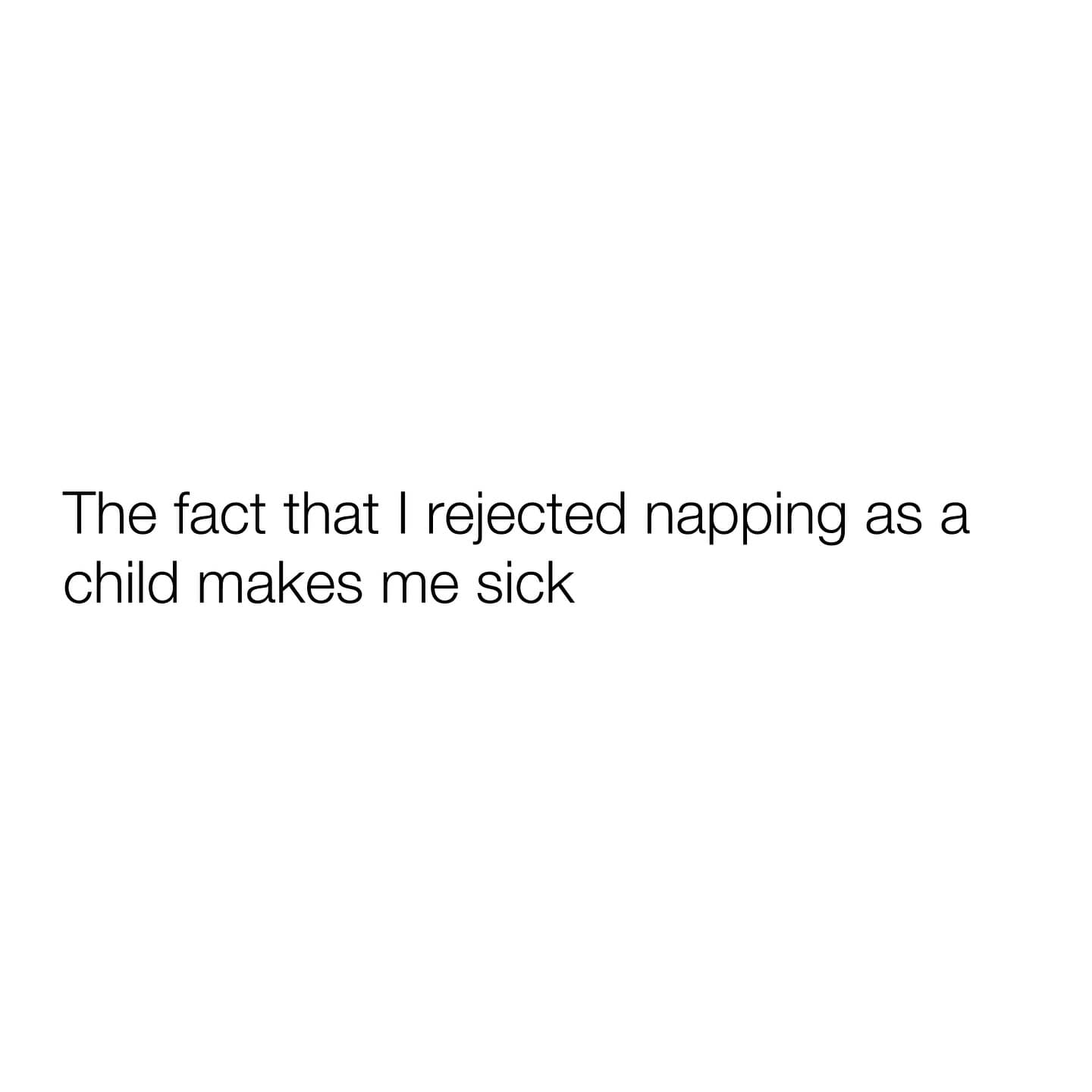 The fact that I rejected napping as a child makes me sick