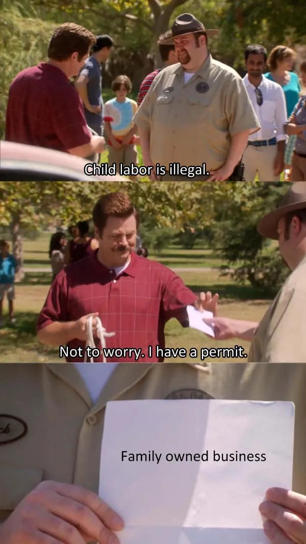 Child labor is illegal. Not to worry. I have a permit. Family owned business