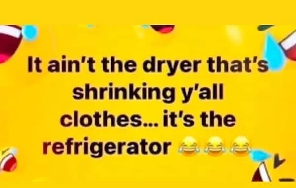 It ain't the dryer that's shrinking y'all clothes... it's the refrigerator