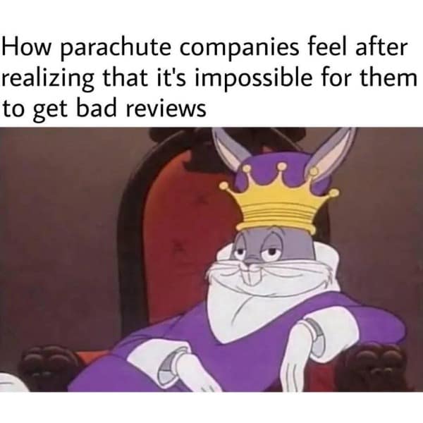 How parachute companies feel after realizing that it's impossible for them to get bad reviews