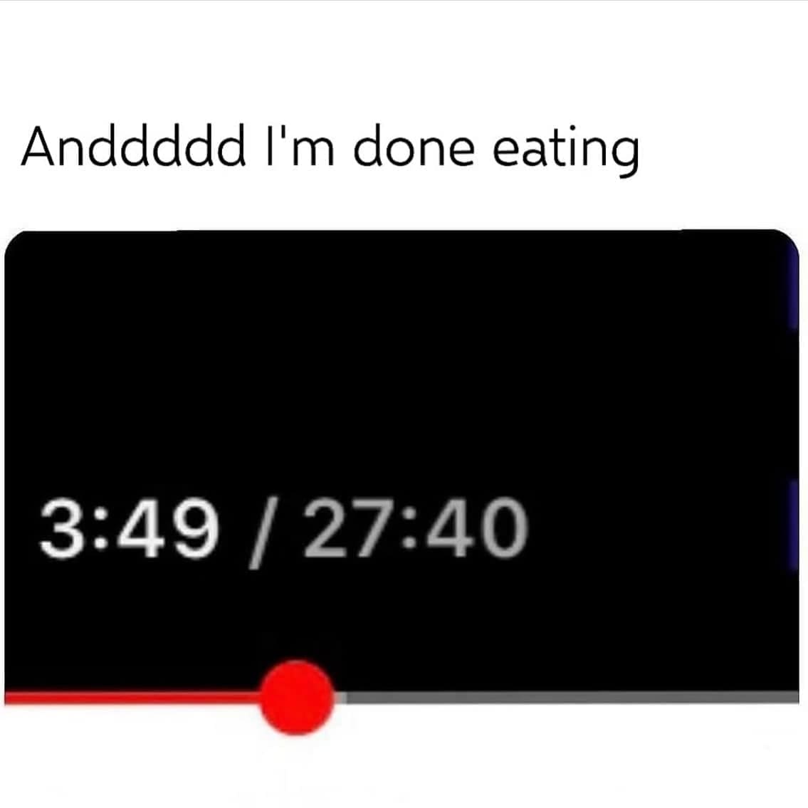 Anddddd I'm done eating 3:49 / 27:40