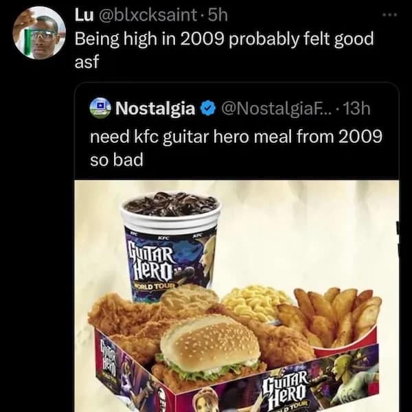 Lu @bIxcksaint • 5h Being high in 2009 probably felt good asf Nostalgia @NostalgiaF..• 13h need kfc guitar hero meal from 2009 so bad LUTAR ORLD TOU: HUAK Меку
