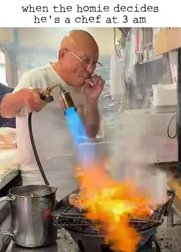 when the homie decides he's a chef at 3 am