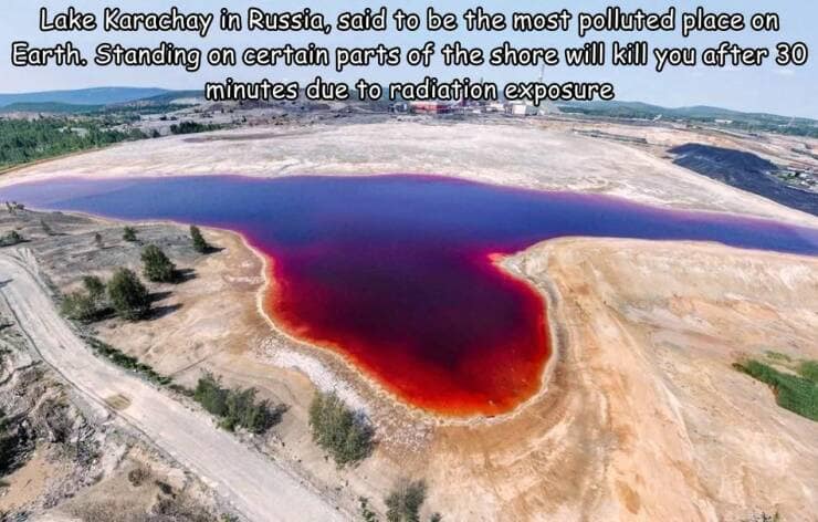 Lake Karachay in Russia, said to be the most polluted place on Earth. Standing on certain parts of the shore will hill you after 30 minutes due to radiation exposure