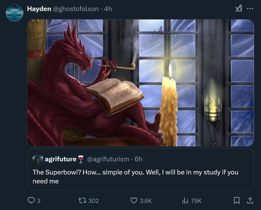 Hayden @ghostofolson - 4h XI ... agrifuture @agrifuturism - 6h The Superbowl? How... simple of you. Well, I will be in my study if you need me 3 17 302 © 3.6K 1h 79K