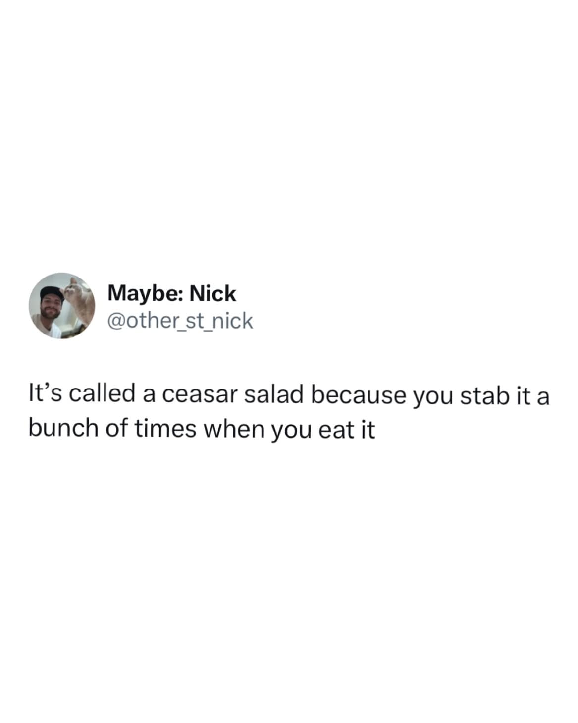 Maybe: Nick @other st nick It's called a ceasar salad because you stab it a bunch of times when you eat it
