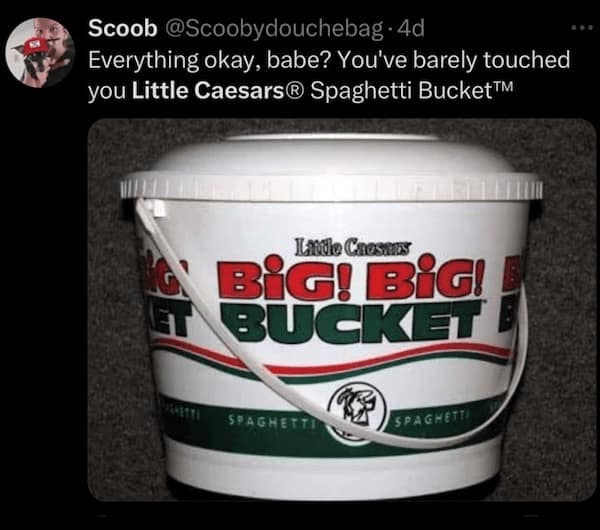 Everything okay, babe? You've barely touched you Little Caesars® Spaghetti Bucket™