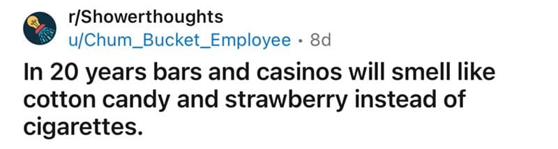 In 20 years bars and casinos will smell like cotton candy and strawberry instead of cigarettes.